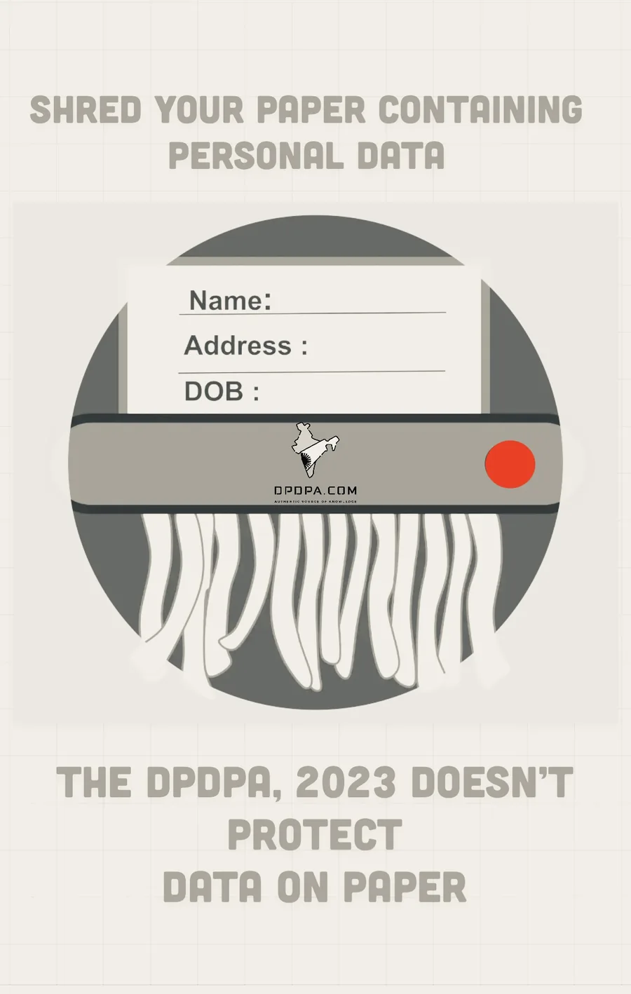 Awareness poster: Shred your paper containing personal data — a sheet printed with name, address and date of birth being fed into a shredder. The DPDPA, 2023 doesn't protect data on paper.